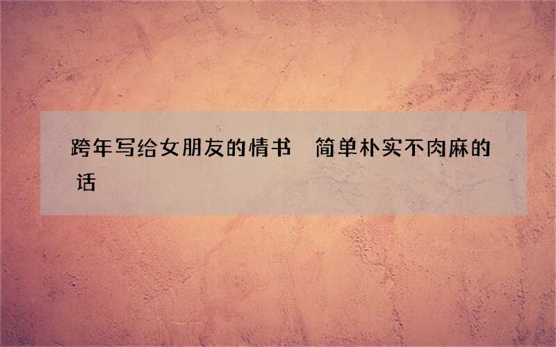 跨年写给女朋友的情书 简单朴实不肉麻的话